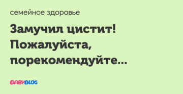 Замучил цистит и его последствия! Помогите!